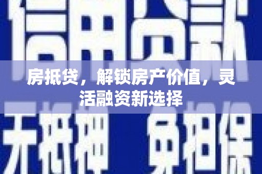 环江房抵贷，解锁房产价值，灵活融资新选择