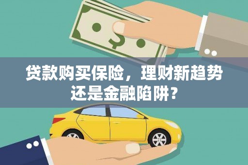 环江贷款购买保险，理财新趋势还是金融陷阱？