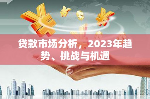 环江贷款市场分析，2023年趋势、挑战与机遇