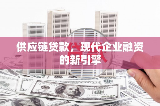 环江供应链贷款，现代企业融资的新引擎