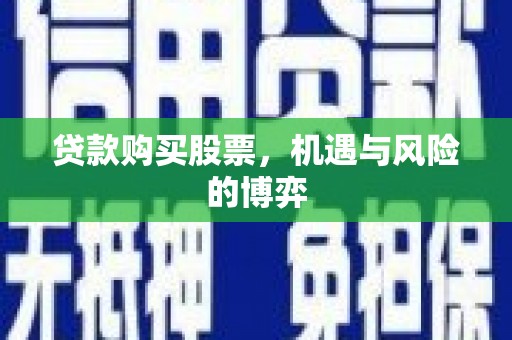 环江贷款购买股票，机遇与风险的博弈
