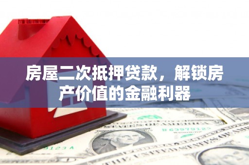环江房屋二次抵押贷款，解锁房产价值的金融利器