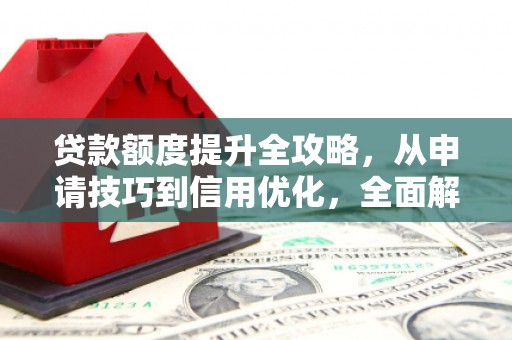 环江贷款额度提升全攻略，从申请技巧到信用优化，全面解析