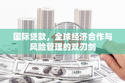 环江国际贷款，全球经济合作与风险管理的双刃剑