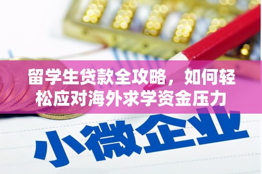 环江留学生贷款全攻略，如何轻松应对海外求学资金压力