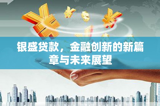环江银盛贷款，金融创新的新篇章与未来展望