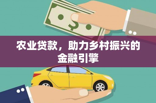 环江农业贷款，助力乡村振兴的金融引擎