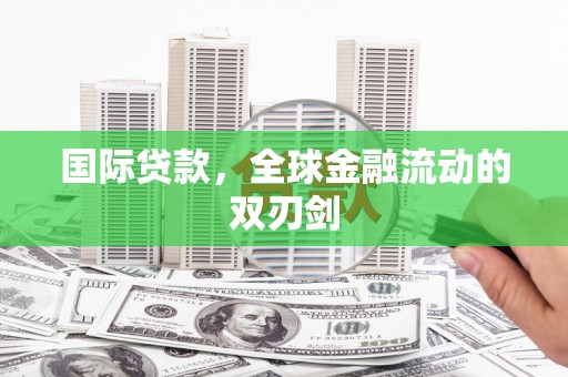 环江国际贷款，全球金融流动的双刃剑