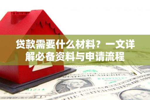 环江贷款需要什么材料？一文详解必备资料与申请流程