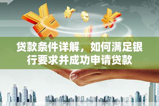 环江贷款条件详解，如何满足银行要求并成功申请贷款
