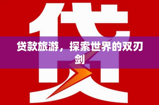 环江贷款旅游，探索世界的双刃剑