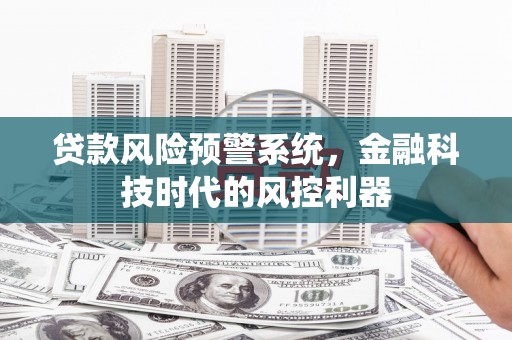 环江贷款风险预警系统，金融科技时代的风控利器