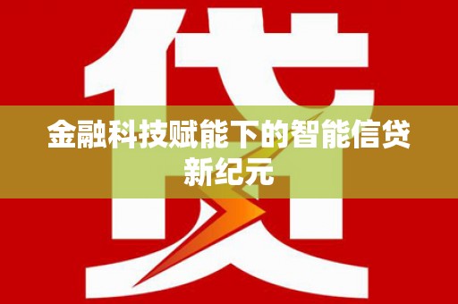 环江金融科技赋能下的智能信贷新纪元