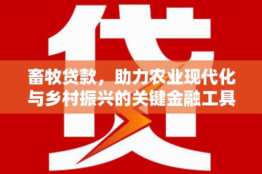 环江畜牧贷款，助力农业现代化与乡村振兴的关键金融工具