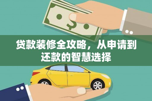 环江贷款装修全攻略，从申请到还款的智慧选择