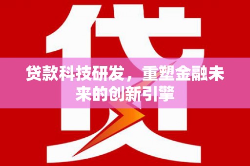 环江贷款科技研发，重塑金融未来的创新引擎