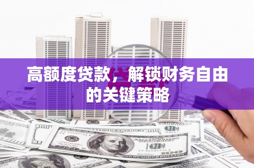 环江高额度贷款，解锁财务自由的关键策略