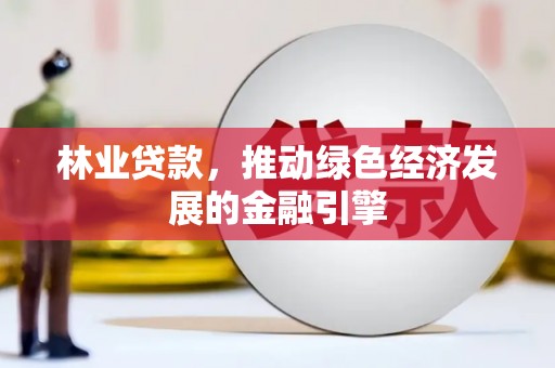 环江林业贷款，推动绿色经济发展的金融引擎