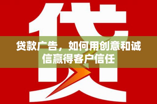环江贷款广告，如何用创意和诚信赢得客户信任