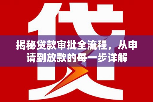 环江揭秘贷款审批全流程，从申请到放款的每一步详解