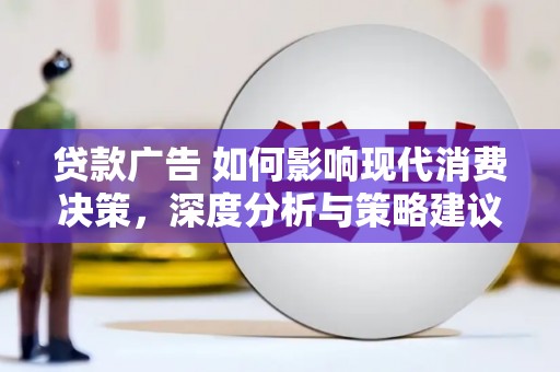 环江贷款广告 如何影响现代消费决策，深度分析与策略建议