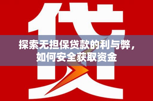 环江探索无担保贷款的利与弊，如何安全获取资金