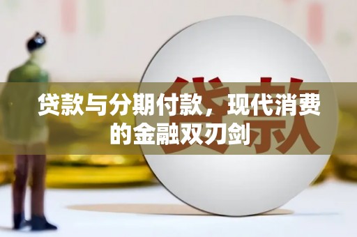 环江贷款与分期付款，现代消费的金融双刃剑