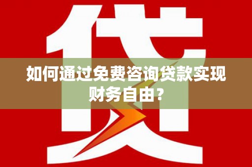环江如何通过免费咨询贷款实现财务自由？