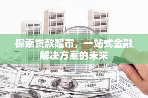 环江探索贷款超市，一站式金融解决方案的未来