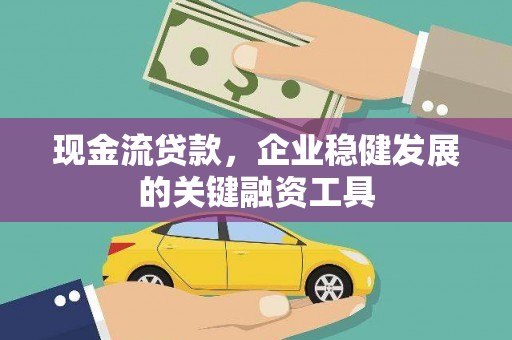 环江现金流贷款，企业稳健发展的关键融资工具