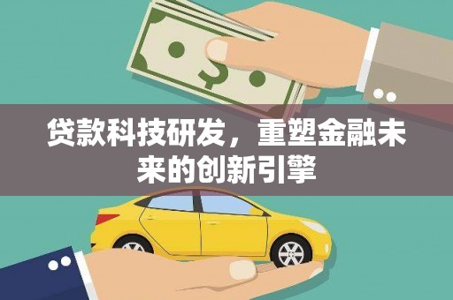 环江贷款科技研发，重塑金融未来的创新引擎