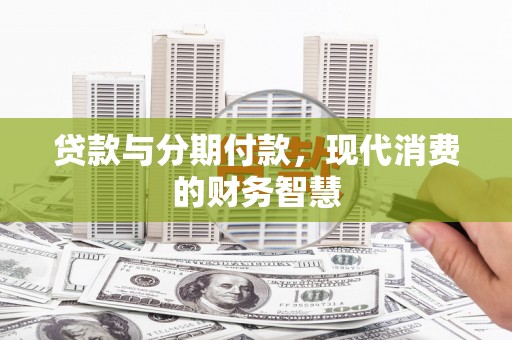 环江贷款与分期付款，现代消费的财务智慧