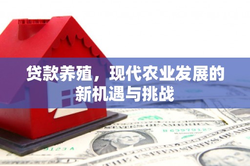 环江贷款养殖，现代农业发展的新机遇与挑战