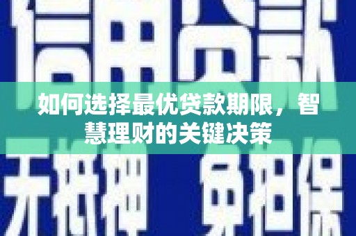 环江如何选择最优贷款期限，智慧理财的关键决策