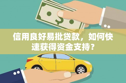 环江信用良好易批贷款，如何快速获得资金支持？