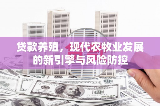 环江贷款养殖，现代农牧业发展的新引擎与风险防控