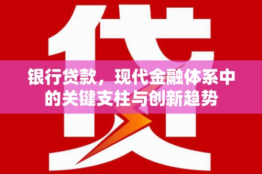 环江银行贷款，现代金融体系中的关键支柱与创新趋势