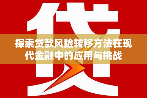 环江探索贷款风险转移方法在现代金融中的应用与挑战