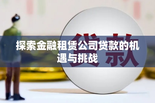 环江探索金融租赁公司贷款的机遇与挑战