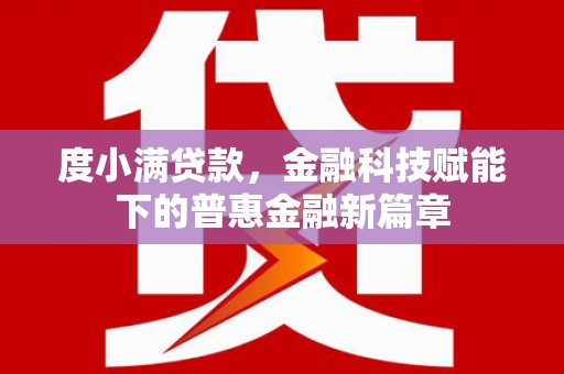 环江度小满贷款，金融科技赋能下的普惠金融新篇章