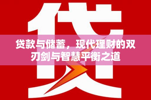 环江贷款与储蓄，现代理财的双刃剑与智慧平衡之道