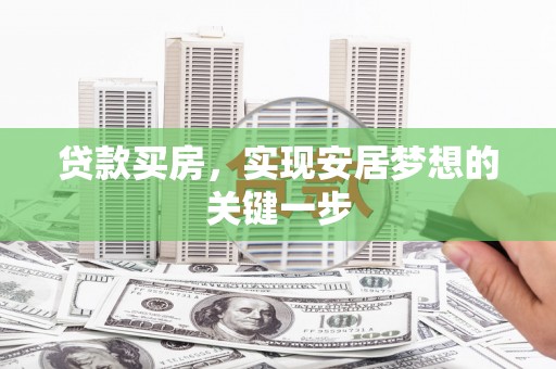 环江贷款买房，实现安居梦想的关键一步