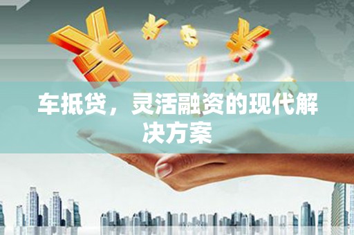 环江车抵贷，灵活融资的现代解决方案