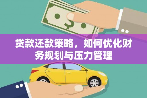 环江贷款还款策略，如何优化财务规划与压力管理