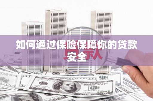 环江如何通过保险保障你的贷款安全
