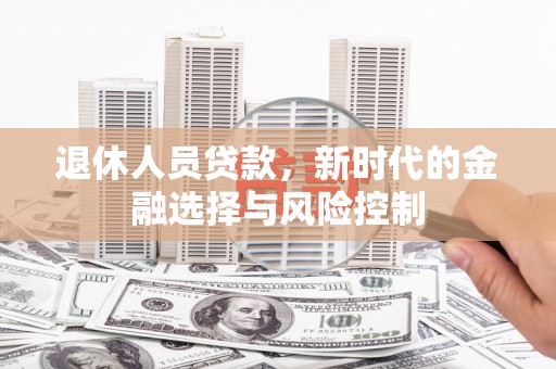环江退休人员贷款，新时代的金融选择与风险控制