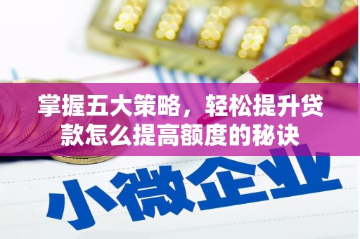 环江掌握五大策略，轻松提升贷款怎么提高额度的秘诀