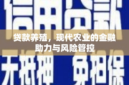 环江贷款养殖，现代农业的金融助力与风险管控