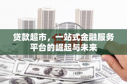 环江贷款超市，一站式金融服务平台的崛起与未来