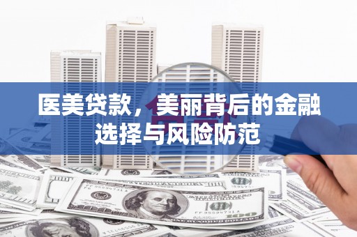 环江医美贷款，美丽背后的金融选择与风险防范